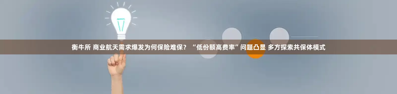 衡牛所 商业航天需求爆发为何保险难保？ “低份额高费率”问题凸显 多方探索共保体模式