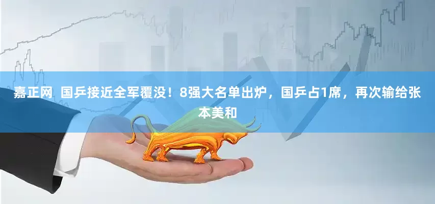 嘉正网  国乒接近全军覆没！8强大名单出炉，国乒占1席，再次输给张本美和