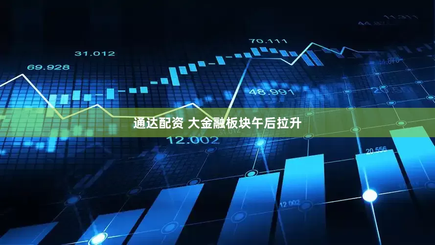 通达配资 大金融板块午后拉升