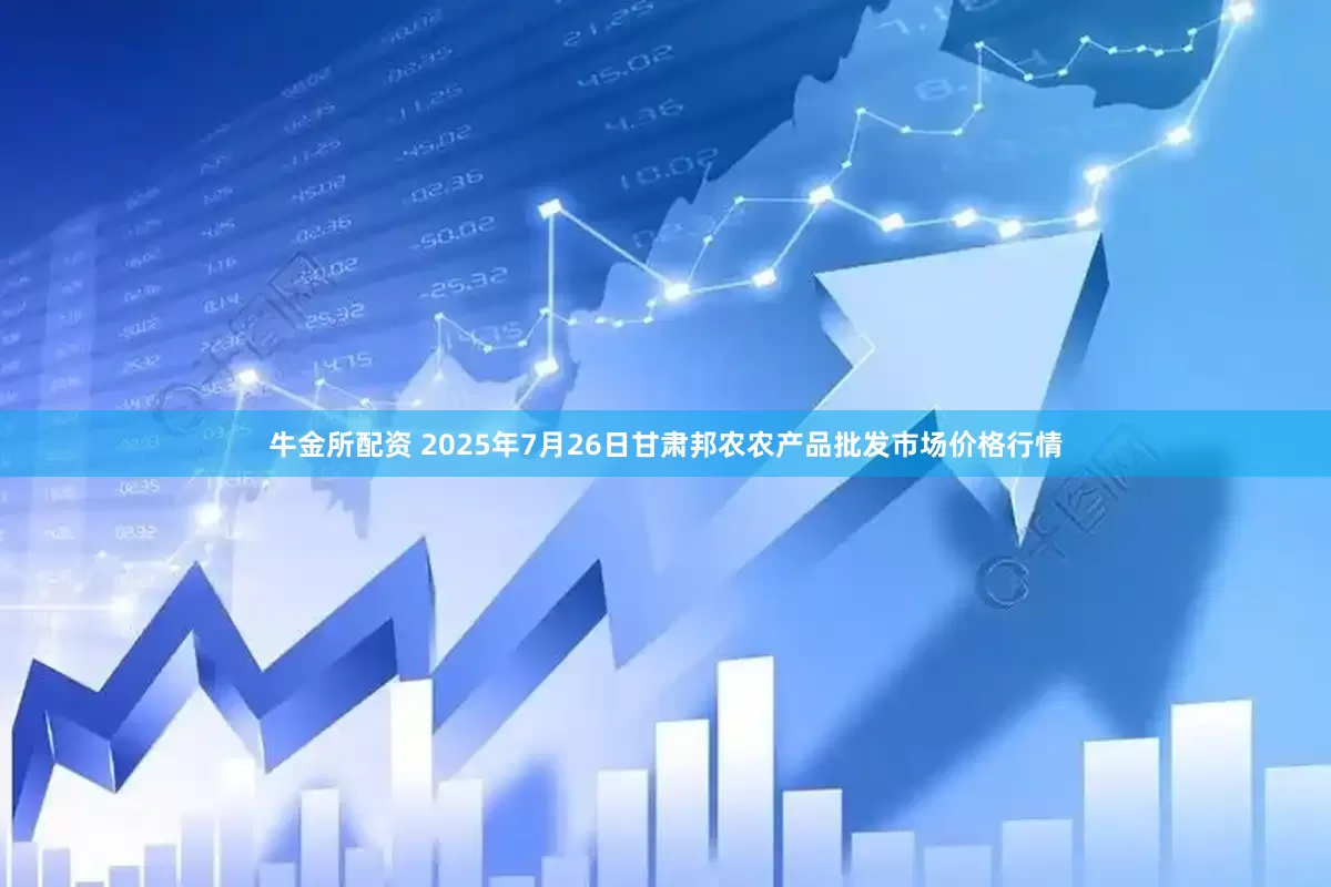 牛金所配资 2025年7月26日甘肃邦农农产品批发市场价格行情