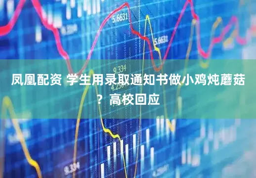 凤凰配资 学生用录取通知书做小鸡炖蘑菇？高校回应