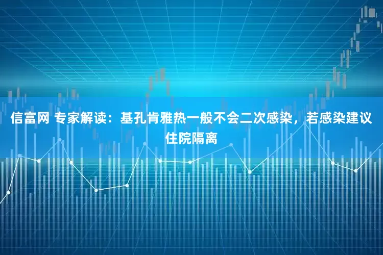 信富网 专家解读：基孔肯雅热一般不会二次感染，若感染建议住院隔离