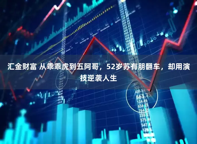 汇金财富 从乖乖虎到五阿哥，52岁苏有朋翻车，却用演技逆袭人生