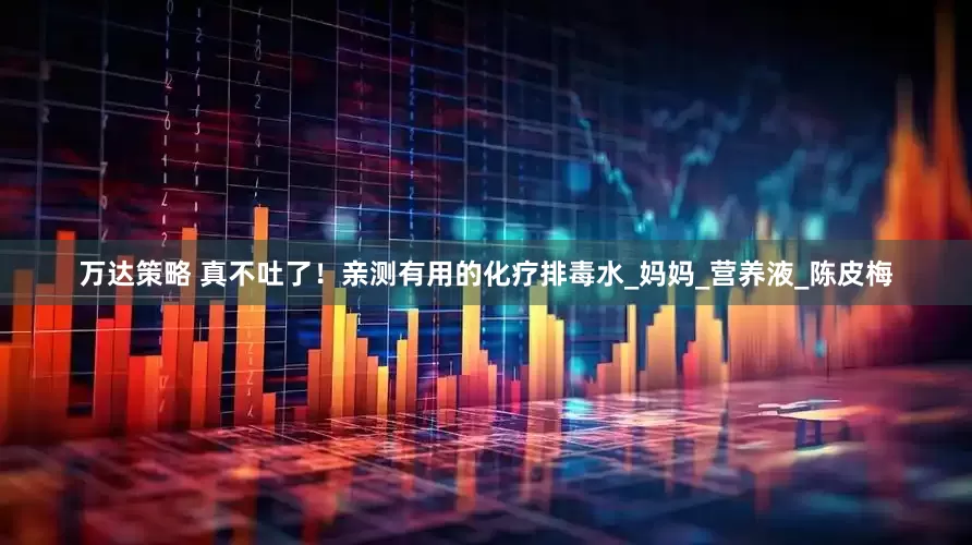 万达策略 真不吐了！亲测有用的化疗排毒水_妈妈_营养液_陈皮梅