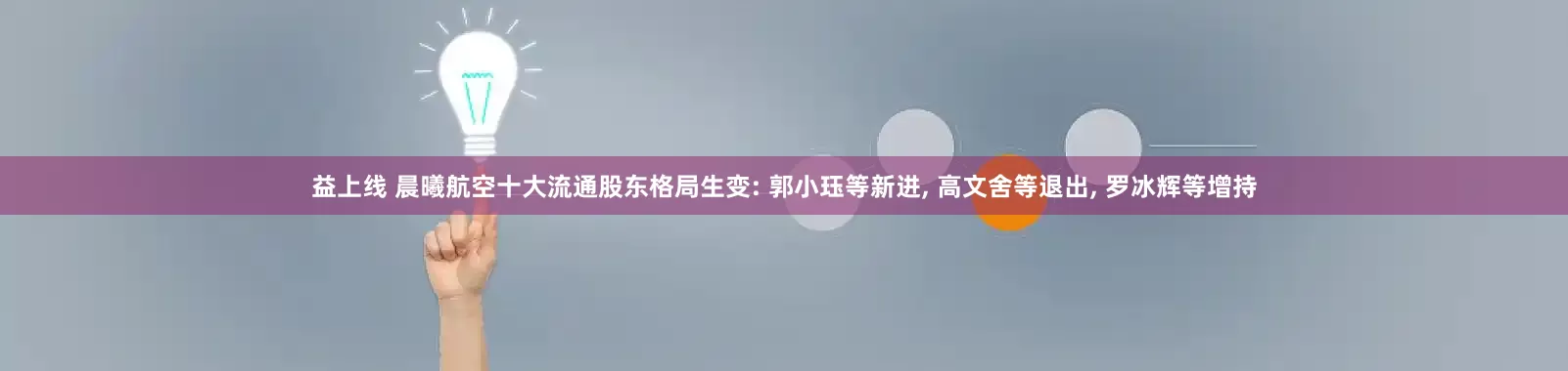 益上线 晨曦航空十大流通股东格局生变: 郭小珏等新进, 高文舍等退出, 罗冰辉等增持
