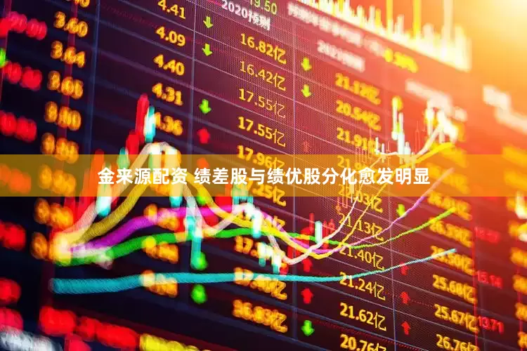 金来源配资 绩差股与绩优股分化愈发明显
