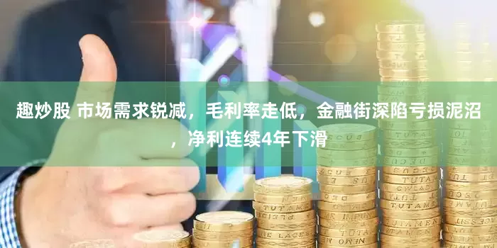 趣炒股 市场需求锐减，毛利率走低，金融街深陷亏损泥沼，净利连续4年下滑