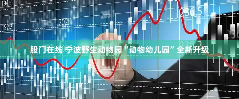股门在线 宁波野生动物园“动物幼儿园”全新升级