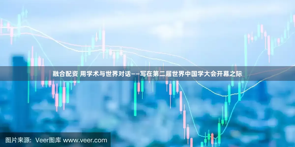 融合配资 用学术与世界对话——写在第二届世界中国学大会开幕之际