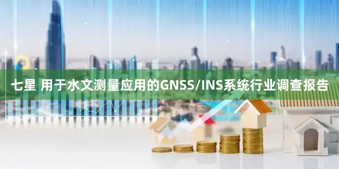 七星 用于水文测量应用的GNSS/INS系统行业调查报告