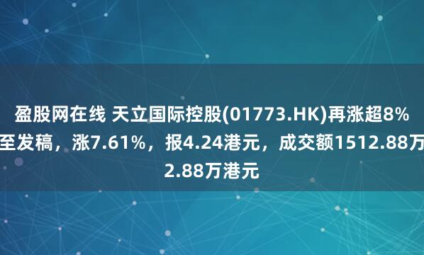 盈股网在线 天立国际控股(01773.HK)再涨超8%，截至发稿，涨7.61%，报4.24港元，成交额1512.88万港元