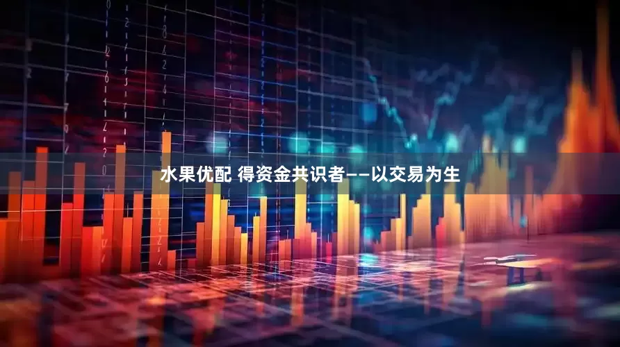 水果优配 得资金共识者——以交易为生