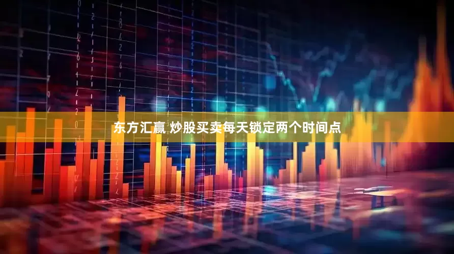 东方汇赢 炒股买卖每天锁定两个时间点